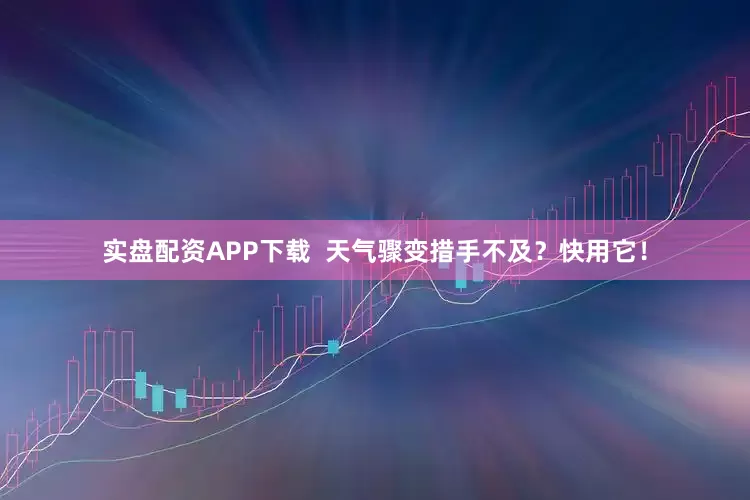实盘配资APP下载  天气骤变措手不及？快用它！
