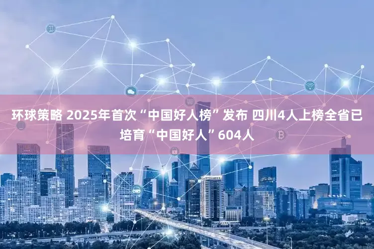 环球策略 2025年首次“中国好人榜”发布 四川4人上榜全省已培育“中国好人”604人