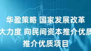 华盈策略 国家发展改革委加大力度 向民间资本推介优质项目