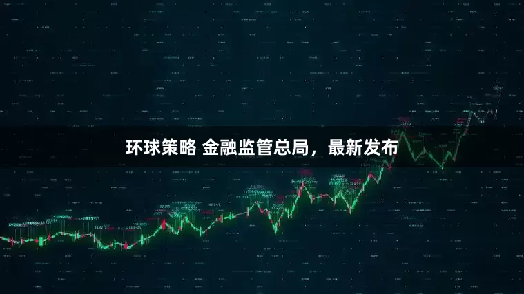 环球策略 金融监管总局，最新发布