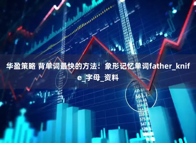 华盈策略 背单词最快的方法：象形记忆单词father_knife_字母_资料