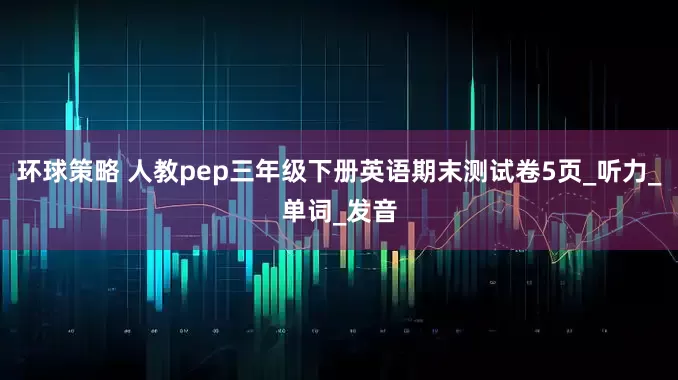 环球策略 人教pep三年级下册英语期末测试卷5页_听力_单词_发音