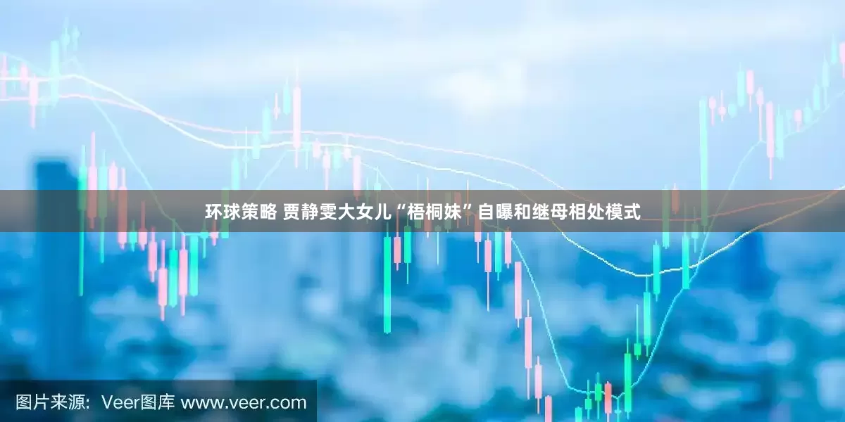 环球策略 贾静雯大女儿“梧桐妹”自曝和继母相处模式