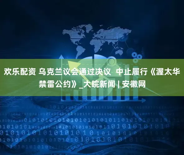 欢乐配资 乌克兰议会通过决议  中止履行《渥太华禁雷公约》_大皖新闻 | 安徽网