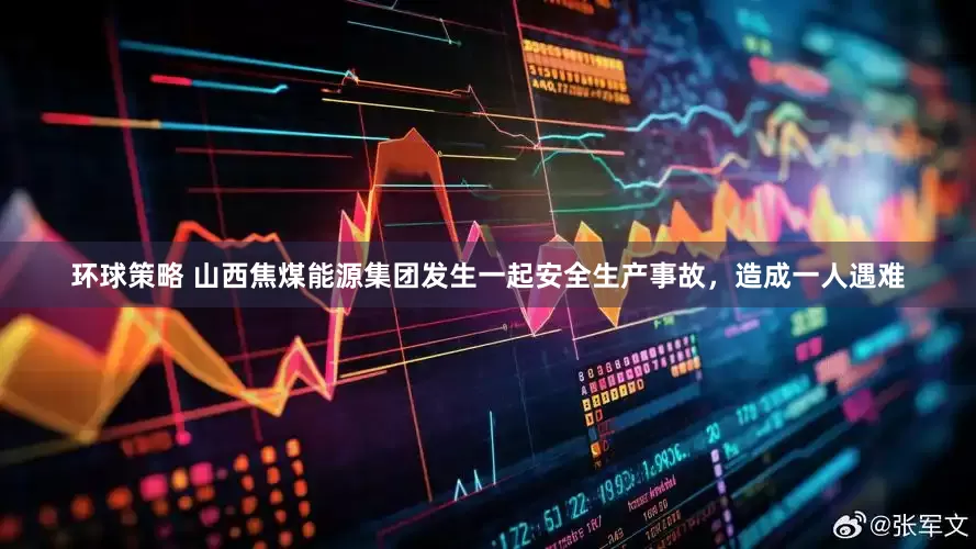 环球策略 山西焦煤能源集团发生一起安全生产事故，造成一人遇难