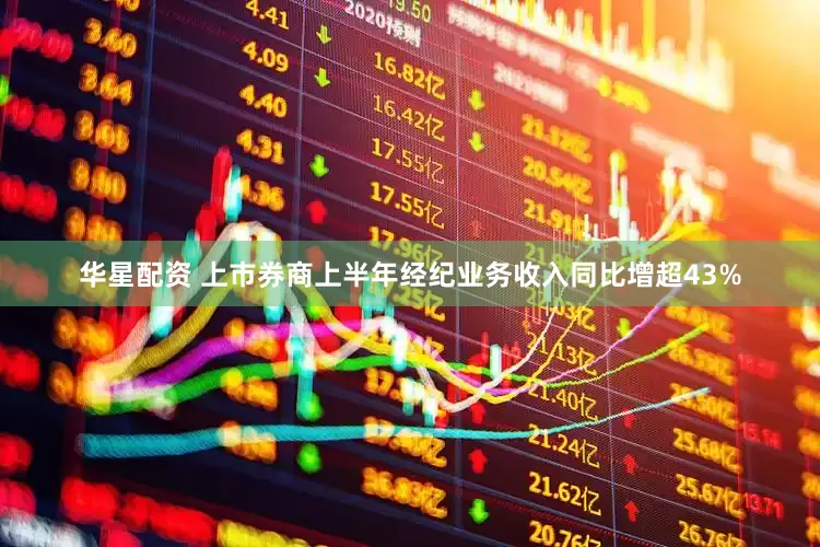 华星配资 上市券商上半年经纪业务收入同比增超43%